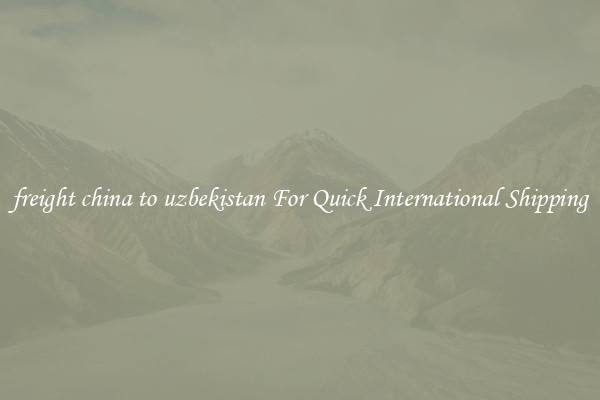 freight china to uzbekistan For Quick International Shipping