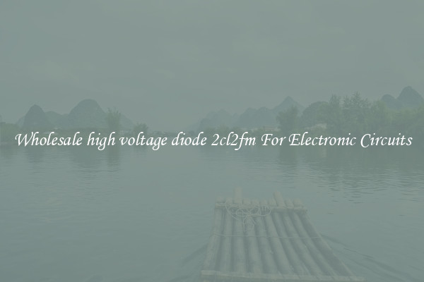 Wholesale high voltage diode 2cl2fm For Electronic Circuits