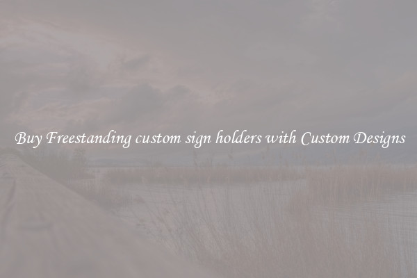 Buy Freestanding custom sign holders with Custom Designs