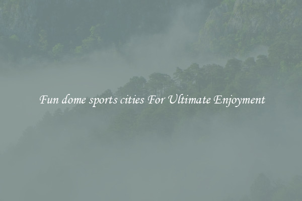 Fun dome sports cities For Ultimate Enjoyment