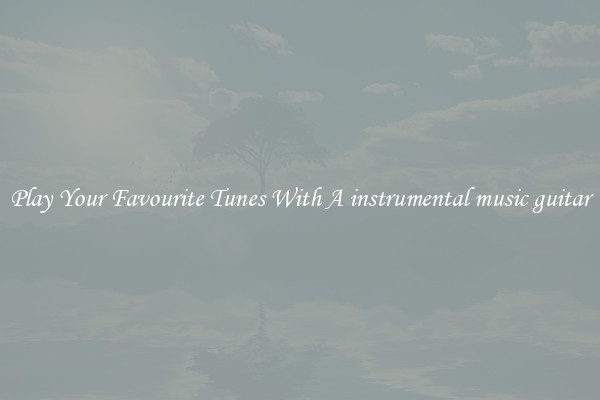 Play Your Favourite Tunes With A instrumental music guitar