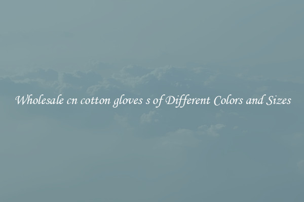 Wholesale cn cotton gloves s of Different Colors and Sizes