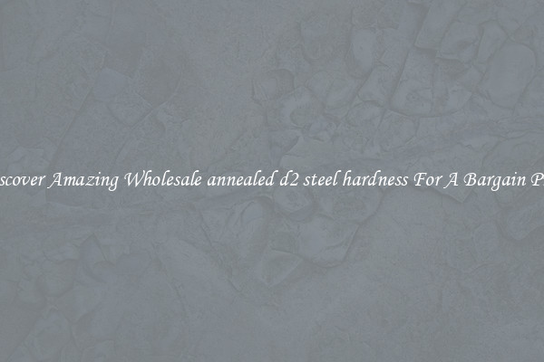 Discover Amazing Wholesale annealed d2 steel hardness For A Bargain Price