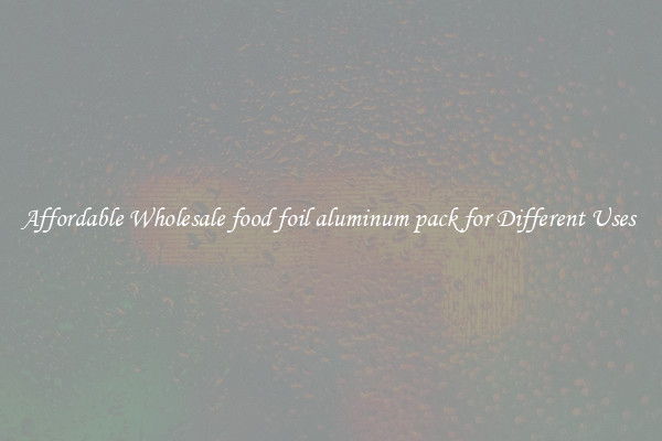 Affordable Wholesale food foil aluminum pack for Different Uses 