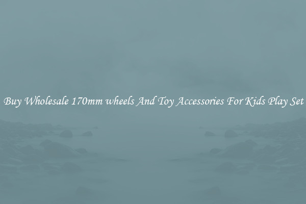 Buy Wholesale 170mm wheels And Toy Accessories For Kids Play Set