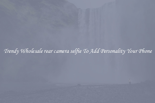 Trendy Wholesale rear camera selfie To Add Personality Your Phone