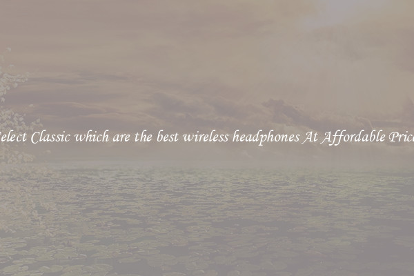 Select Classic which are the best wireless headphones At Affordable Prices
