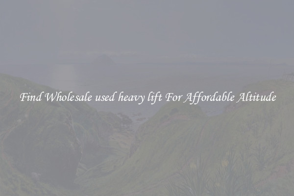 Find Wholesale used heavy lift For Affordable Altitude