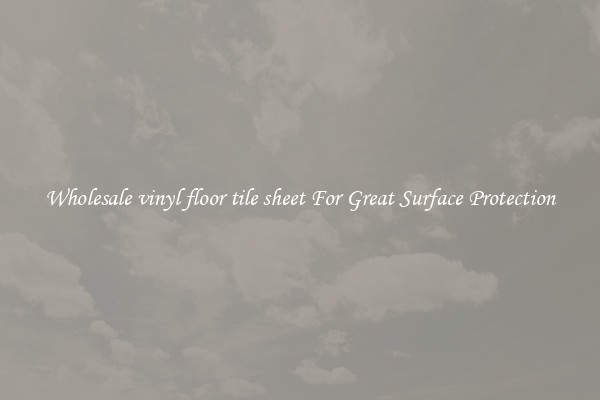 Wholesale vinyl floor tile sheet For Great Surface Protection