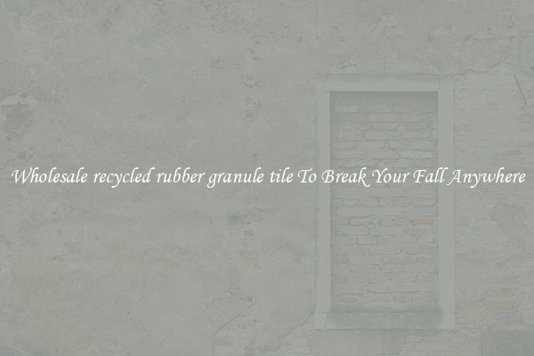 Wholesale recycled rubber granule tile To Break Your Fall Anywhere