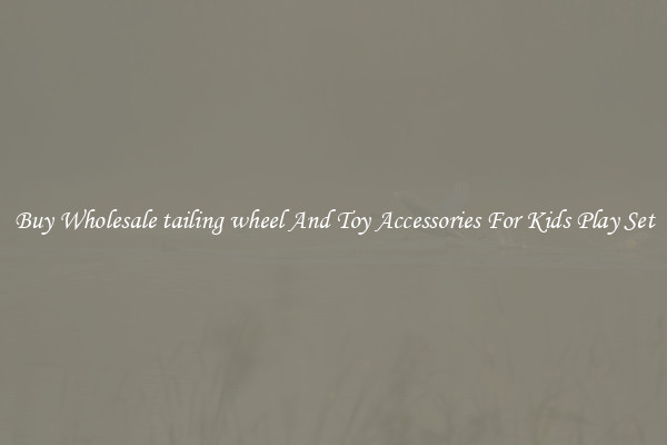 Buy Wholesale tailing wheel And Toy Accessories For Kids Play Set
