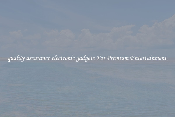 quality assurance electronic gadgets For Premium Entertainment 