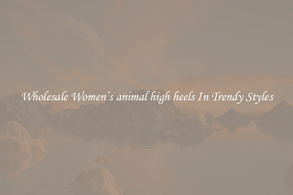 Wholesale Women’s animal high heels In Trendy Styles