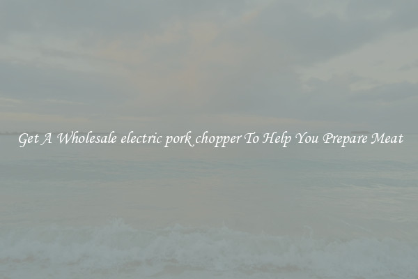 Get A Wholesale electric pork chopper To Help You Prepare Meat
