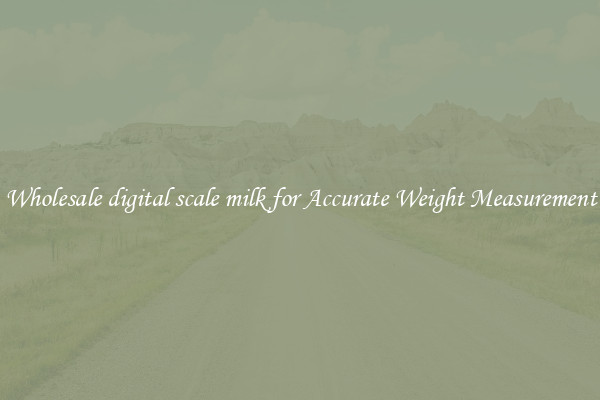 Wholesale digital scale milk for Accurate Weight Measurement