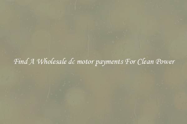 Find A Wholesale dc motor payments For Clean Power