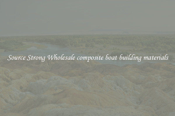 Source Strong Wholesale composite boat building materials