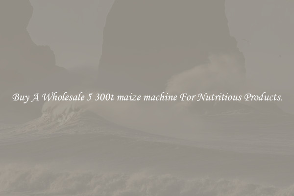 Buy A Wholesale 5 300t maize machine For Nutritious Products.