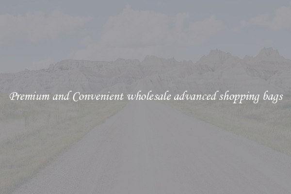 Premium and Convenient wholesale advanced shopping bags