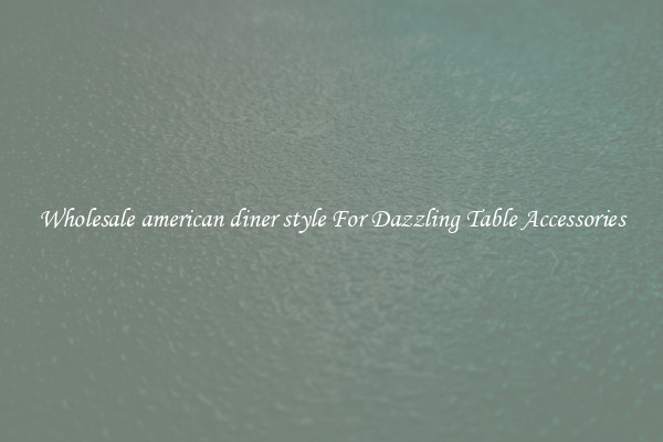 Wholesale american diner style For Dazzling Table Accessories