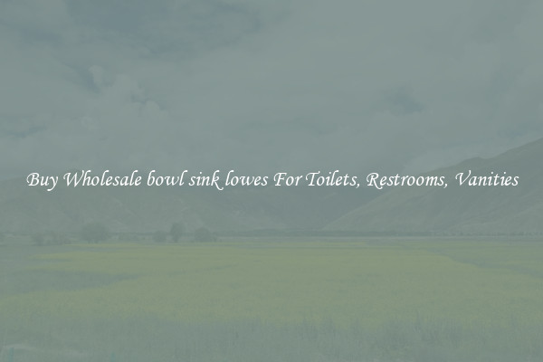 Buy Wholesale bowl sink lowes For Toilets, Restrooms, Vanities