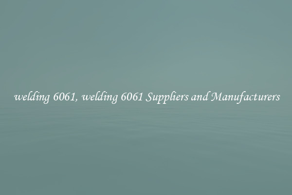 welding 6061, welding 6061 Suppliers and Manufacturers