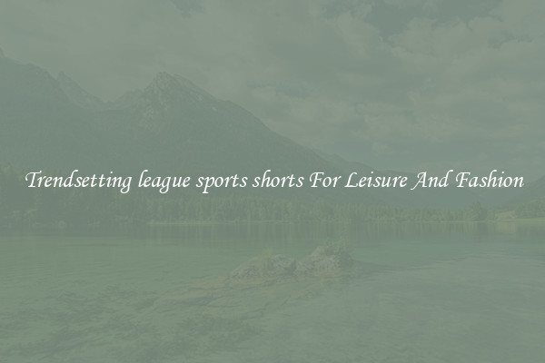 Trendsetting league sports shorts For Leisure And Fashion