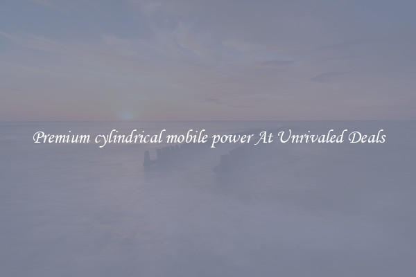 Premium cylindrical mobile power At Unrivaled Deals