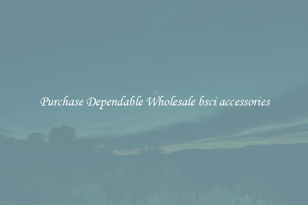 Purchase Dependable Wholesale bsci accessories