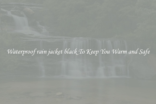 Waterproof rain jacket black To Keep You Warm and Safe