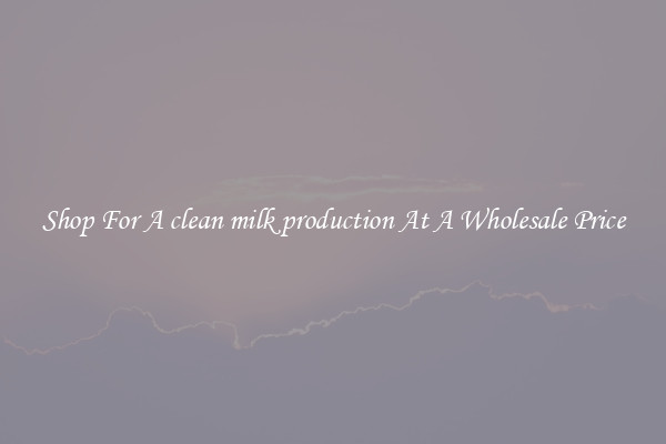 Shop For A clean milk production At A Wholesale Price