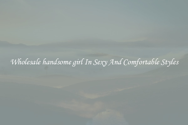 Wholesale handsome girl In Sexy And Comfortable Styles