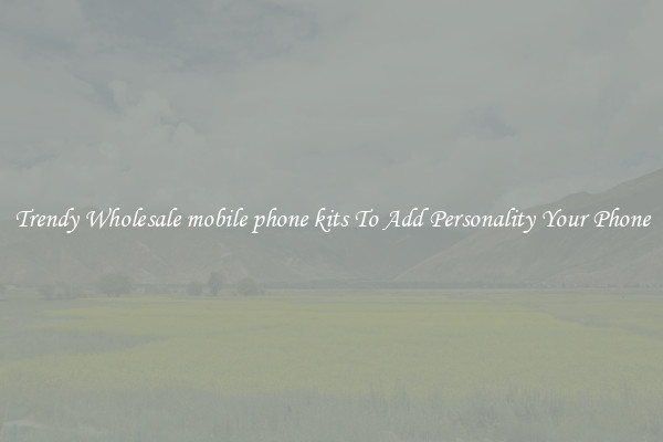 Trendy Wholesale mobile phone kits To Add Personality Your Phone