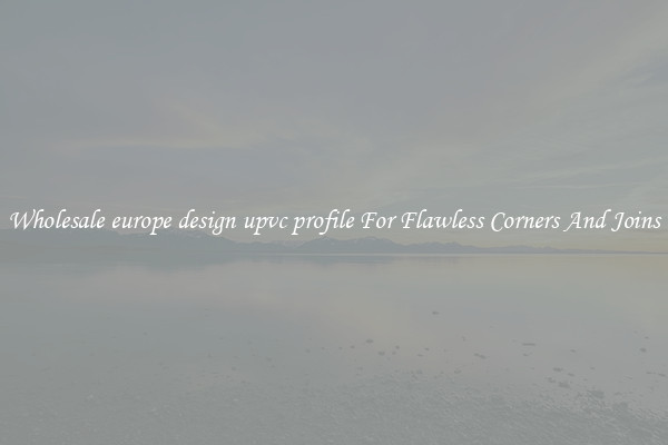 Wholesale europe design upvc profile For Flawless Corners And Joins