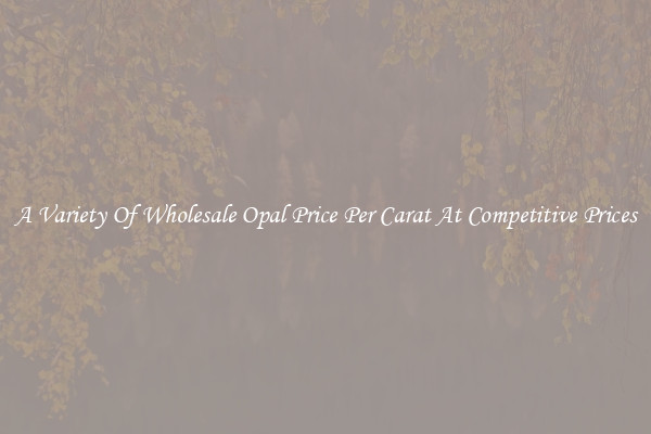 A Variety Of Wholesale Opal Price Per Carat At Competitive Prices