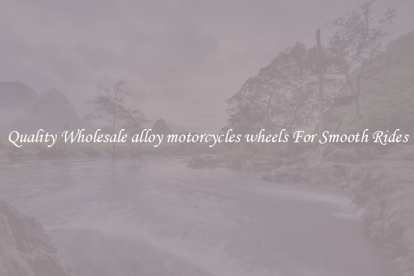 Quality Wholesale alloy motorcycles wheels For Smooth Rides