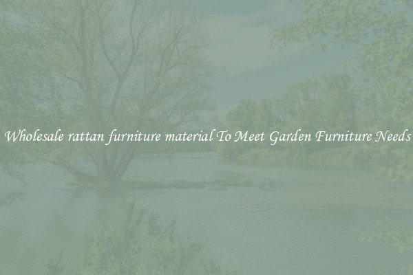 Wholesale rattan furniture material To Meet Garden Furniture Needs
