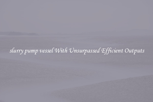 slurry pump vessel With Unsurpassed Efficient Outputs