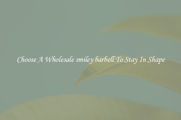 Choose A Wholesale smiley barbell To Stay In Shape