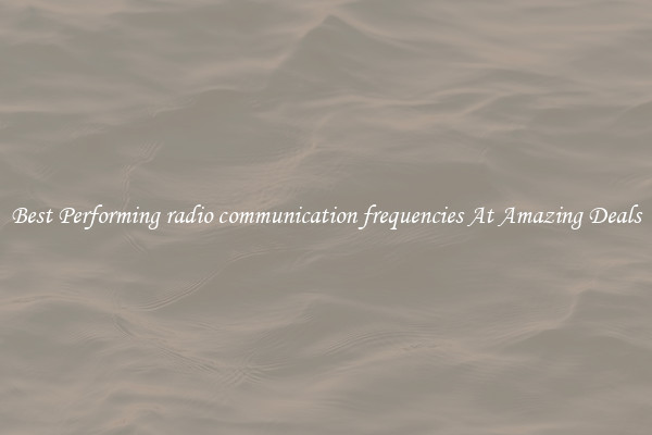 Best Performing radio communication frequencies At Amazing Deals