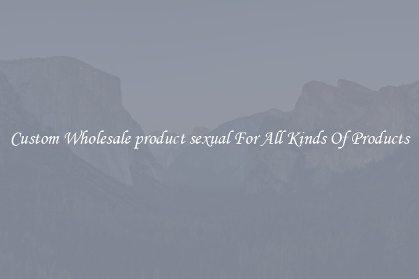 Custom Wholesale product sexual For All Kinds Of Products