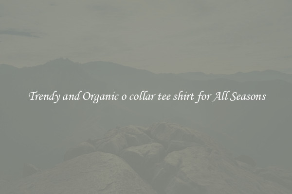 Trendy and Organic o collar tee shirt for All Seasons