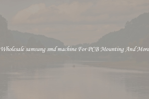 Wholesale samsung smd machine For PCB Mounting And More