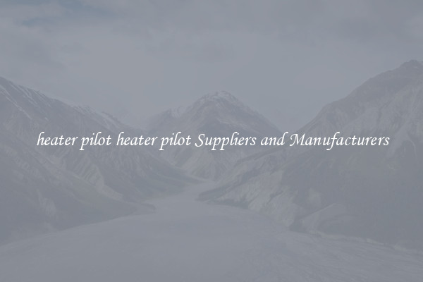 heater pilot heater pilot Suppliers and Manufacturers