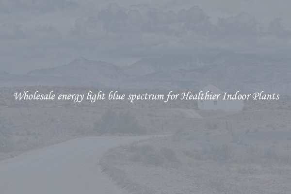 Wholesale energy light blue spectrum for Healthier Indoor Plants