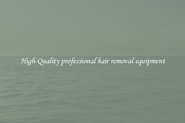 High-Quality professional hair removal equipment