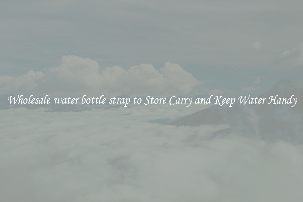 Wholesale water bottle strap to Store Carry and Keep Water Handy