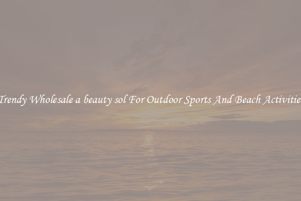 Trendy Wholesale a beauty sol For Outdoor Sports And Beach Activities
