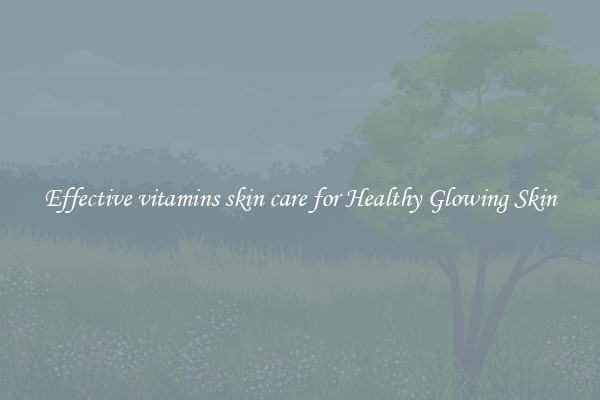 Effective vitamins skin care for Healthy Glowing Skin