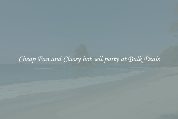 Cheap Fun and Classy hot sell party at Bulk Deals